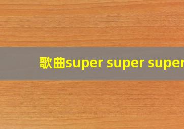 歌曲super super super